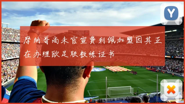 摩纳哥尚未官宣费利佩加盟因其正在办理欧足联教练证书