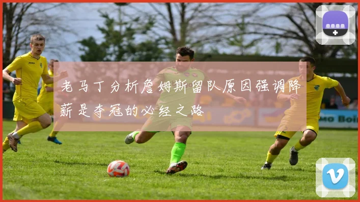 老马丁分析詹姆斯留队原因强调降薪是夺冠的必经之路